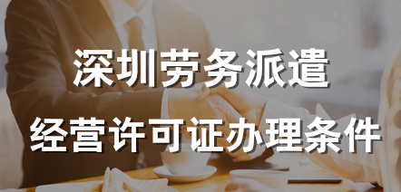 深圳勞務(wù)派遣許可證辦理的條件